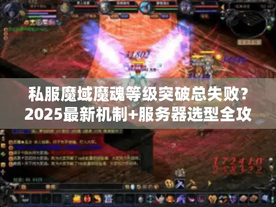 私服魔域魔魂等级突破总失败？2025最新机制+服务器选型全攻略