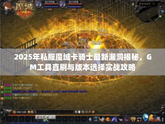 2025年私服魔域卡骑士最新漏洞揭秘，GM工具直刷与版本选择实战攻略