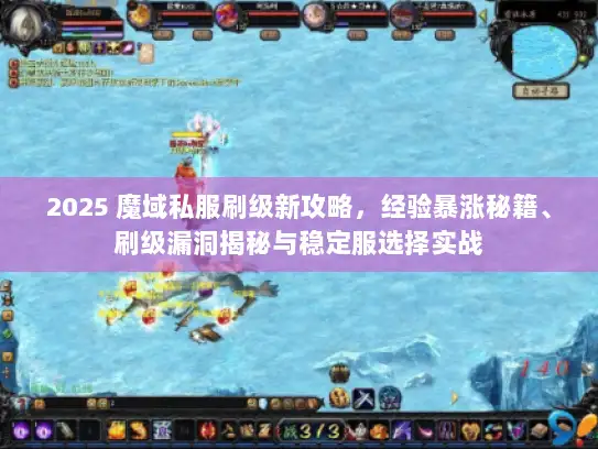 2025 魔域私服刷级新攻略，经验暴涨秘籍、刷级漏洞揭秘与稳定服选择实战