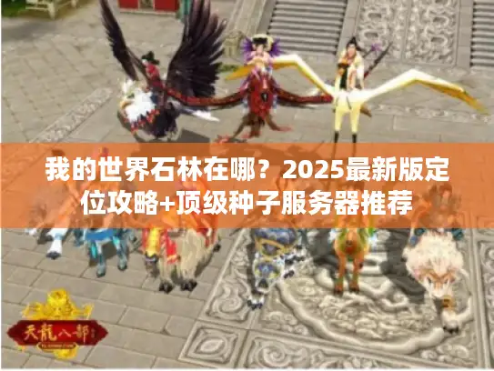 我的世界石林在哪？2025最新版定位攻略+顶级种子服务器推荐