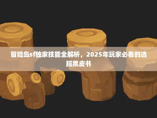 冒险岛sf独家技能全解析，2025年玩家必看的选服黑皮书