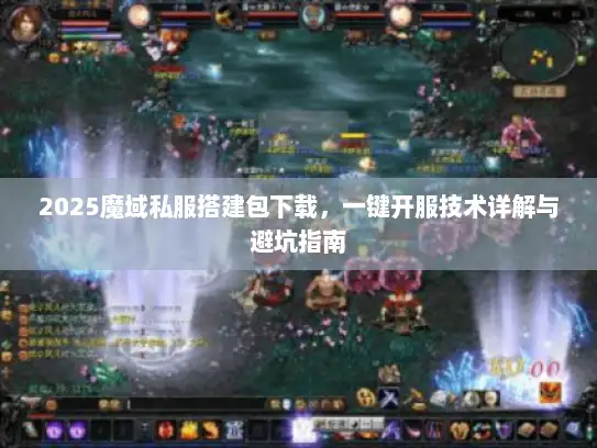2025魔域私服搭建包下载，一键开服技术详解与避坑指南