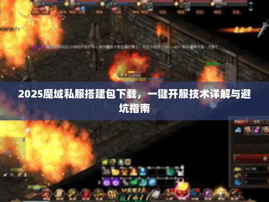 2025魔域私服搭建包下载，一键开服技术详解与避坑指南