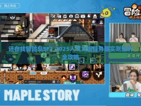 还在找冒险岛SF？2025人气火爆服务器实测避坑全攻略