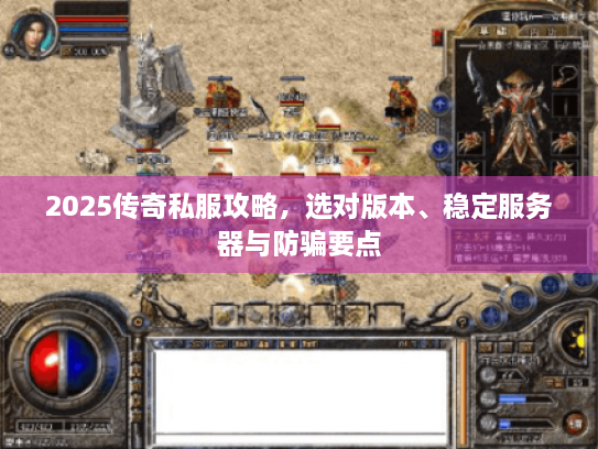 2025传奇私服攻略，选对版本、稳定服务器与防骗要点