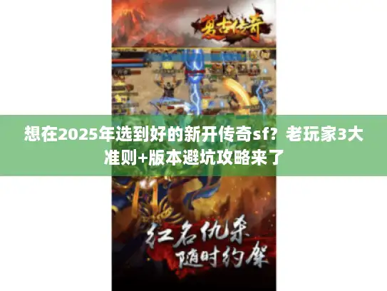 想在2025年选到好的新开传奇sf？老玩家3大准则+版本避坑攻略来了