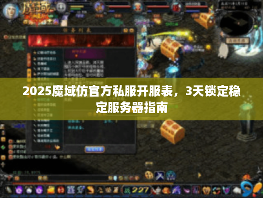 2025魔域仿官方私服开服表,3天锁定稳定服务器指南 2025魔域仿官方私服开服表,3天锁定稳定服务器指南