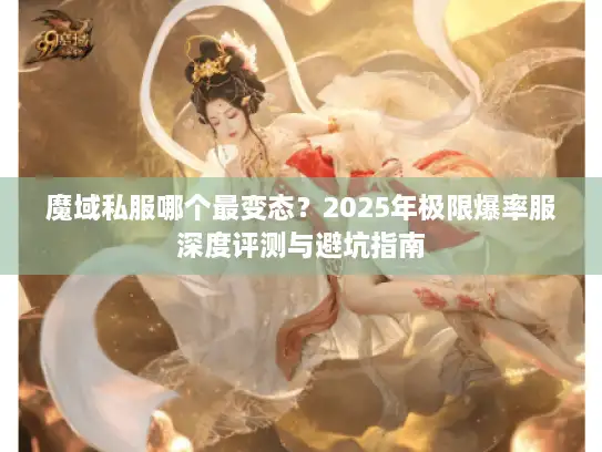 魔域私服哪个最变态?2025年极限爆率服深度评测与避坑指南 魔域私服哪个最变态?2025年极限爆率服深度评测与避坑指南
