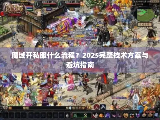 魔域开私服什么流程?2025完整技术方案与避坑指南 魔域开私服什么流程?2025完整技术方案与避坑指南