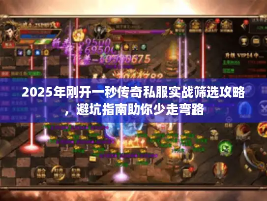 2025年刚开一秒传奇私服实战筛选攻略，避坑指南助你少走弯路