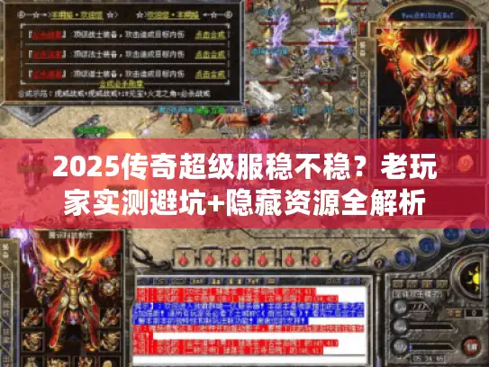 2025传奇超级服稳不稳?老玩家实测避坑+隐藏资源全解析 2025传奇超级服稳不稳?老玩家实测避坑+隐藏资源全解析
