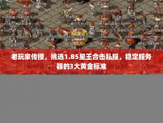 老玩家传授，挑选1.85星王合击私服，稳定服务器的3大黄金标准
