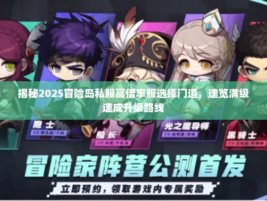 揭秘2025冒险岛私服高倍率服选择门道，速览满级速成升级路线