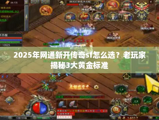 2025年网通新开传奇sf怎么选?老玩家揭秘3大黄金标准 2025年网通新开传奇sf怎么选?老玩家揭秘3大黄金标准