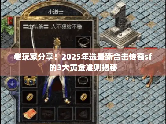 老玩家分享!2025年选最新合击传奇sf的3大黄金准则揭秘 老玩家分享!2025年选最新合击传奇sf的3大黄金准则揭秘