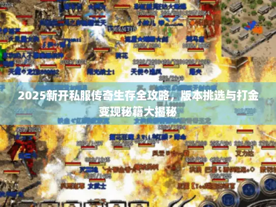 2025新开私服传奇生存全攻略，版本挑选与打金变现秘籍大揭秘