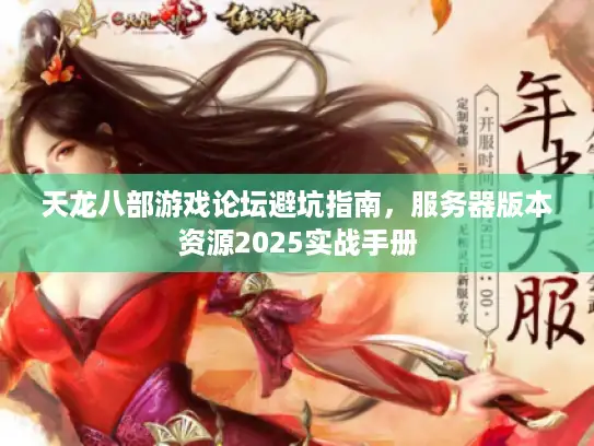 天龙八部游戏论坛避坑指南，服务器版本资源2025实战手册