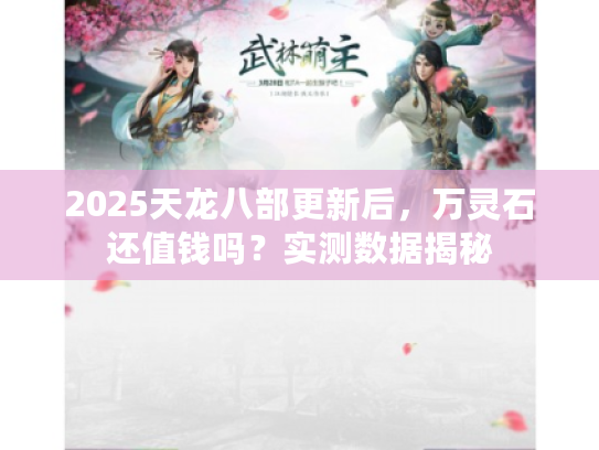 2025天龙八部更新后,万灵石还值钱吗?实测数据揭秘 2025天龙八部更新后,万灵石还值钱吗?实测数据揭秘