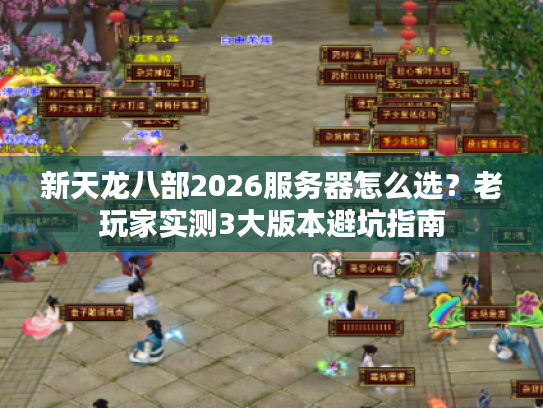 新天龙八部2026服务器怎么选？老玩家实测3大版本避坑指南
