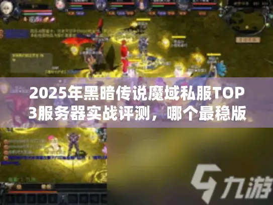 2025年黑暗传说魔域私服TOP3服务器实战评测，哪个最稳版本选择解析