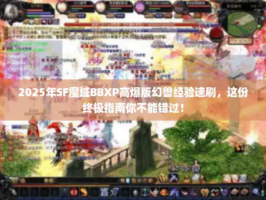 2025年SF魔域BBXP高爆版幻兽经验速刷，这份终极指南你不能错过！