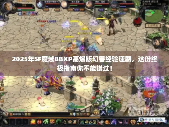 2025年SF魔域BBXP高爆版幻兽经验速刷，这份终极指南你不能错过！
