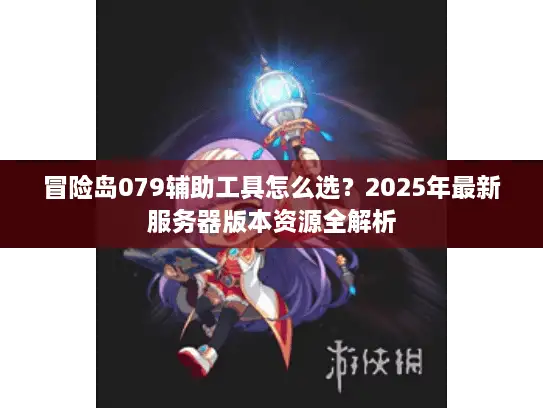 冒险岛079辅助工具怎么选？2025年最新服务器版本资源全解析
