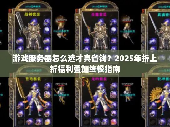 游戏服务器怎么选才真省钱?2025年折上折福利叠加终极指南 游戏服务器怎么选才真省钱?2025年折上折福利叠加终极指南