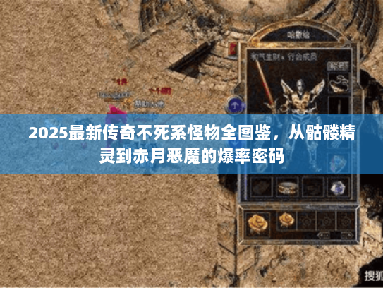 2025最新传奇不死系怪物全图鉴,从骷髅精灵到赤月恶魔的爆率密码 2025最新传奇不死系怪物全图鉴,从骷髅精灵到赤月恶魔的爆率密码