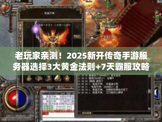 老玩家亲测!2025新开传奇手游服务器选择3大黄金法则+7天霸服攻略 老玩家亲测!2025新开传奇手游服务器选择3大黄金法则+7天霸服攻略