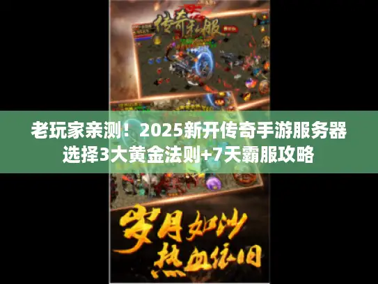 老玩家亲测!2025新开传奇手游服务器选择3大黄金法则+7天霸服攻略 老玩家亲测!2025新开传奇手游服务器选择3大黄金法则+7天霸服攻略
