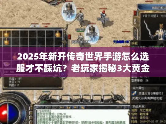 2025年新开传奇世界手游怎么选服才不踩坑？老玩家揭秘3大黄金法则