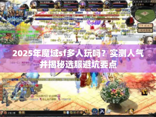 2025年魔域sf多人玩吗？实测人气并揭秘选服避坑要点
