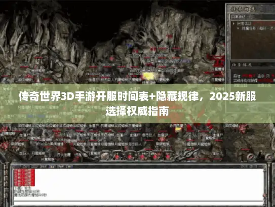 传奇世界3D手游开服时间表+隐藏规律，2025新服选择权威指南