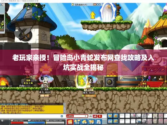 老玩家亲授！冒险岛小青蛇发布网查找攻略及入坑实战全揭秘