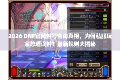 2026 DNF官网封号查询真相,为何私服玩家总遭误封?最新规则大揭秘 2026 DNF官网封号查询真相,为何私服玩家总遭误封?最新规则大揭秘