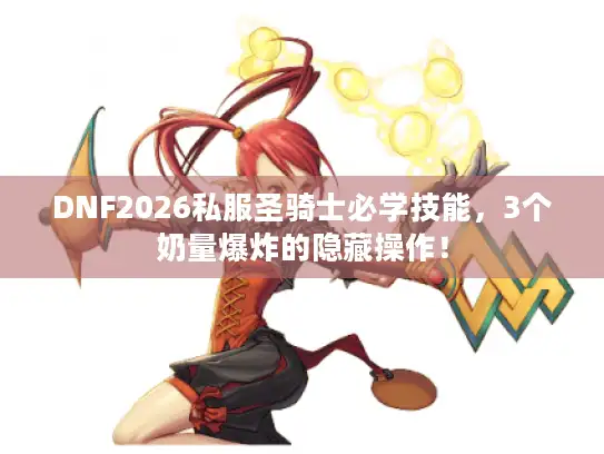 DNF2026私服圣骑士必学技能，3个奶量爆炸的隐藏操作！