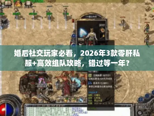 婚后社交玩家必看,2026年3款零肝私服+高效组队攻略,错过等一年? 婚后社交玩家必看,2026年3款零肝私服+高效组队攻略,错过等一年?
