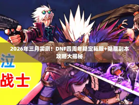 2026年三月实测！DNF四周年稳定私服+隐藏副本攻略大揭秘
