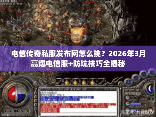 电信传奇私服发布网怎么挑？2026年3月高爆电信服+防坑技巧全揭秘