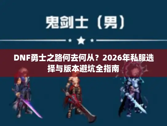 DNF勇士之路何去何从？2026年私服选择与版本避坑全指南