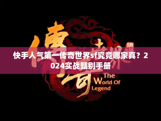 快手人气第一传奇世界sf究竟哪家真？2024实战甄别手册
