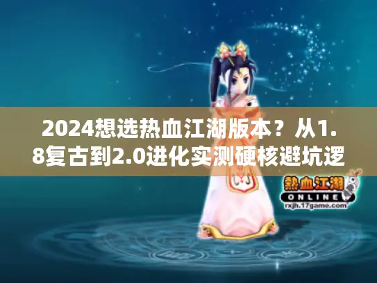 2024想选热血江湖版本？从1.8复古到2.0进化实测硬核避坑逻辑