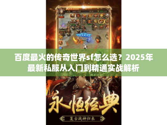 百度最火的传奇世界sf怎么选?2025年最新私服从入门到精通实战解析 百度最火的传奇世界sf怎么选?2025年最新私服从入门到精通实战解析