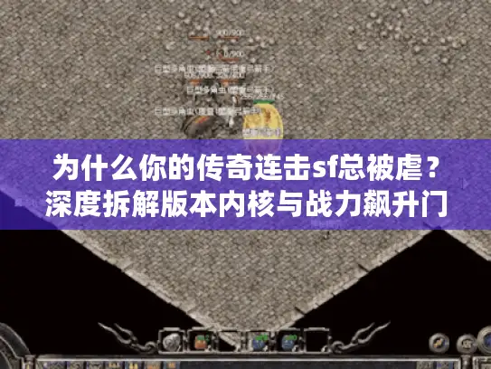 为什么你的传奇连击sf总被虐？深度拆解版本内核与战力飙升门道