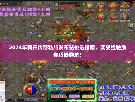 2024年新开传奇私服发布站挑选指南，实战经验助你巧妙避坑！