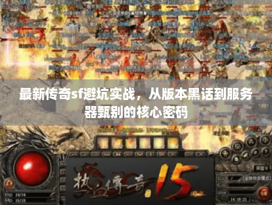 最新传奇sf避坑实战，从版本黑话到服务器甄别的核心密码