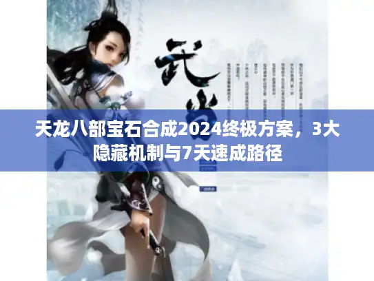 天龙八部宝石合成2024终极方案,3大隐藏机制与7天速成路径 天龙八部宝石合成2024终极方案,3大隐藏机制与7天速成路径