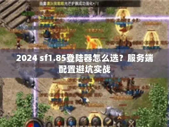 2024 sf1.85登陆器怎么选？服务端配置避坑实战