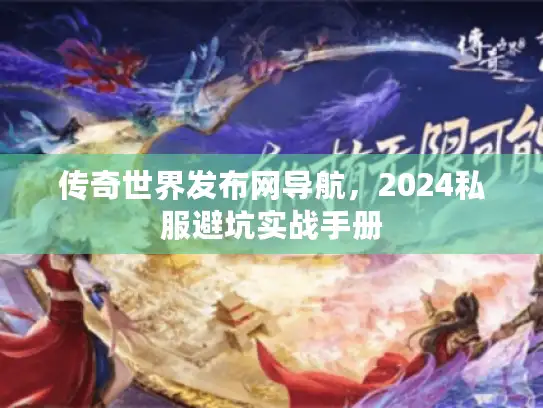 传奇世界发布网导航，2024私服避坑实战手册